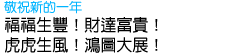福福生豐！財達富貴！虎虎生風！鴻圖大展！